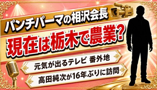 パンチパーマの相沢会長の現在は栃木で農業説！高田純次が16年ぶりに訪ねた再会企画