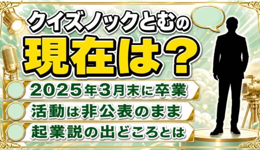 クイズノックとむの現在は卒業後の活動が非公表！起業説が出た2024年11月の告知とは