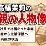 高橋茉莉の両親の人物像を徹底解説|裕福家庭からの転落と現在の生活まで