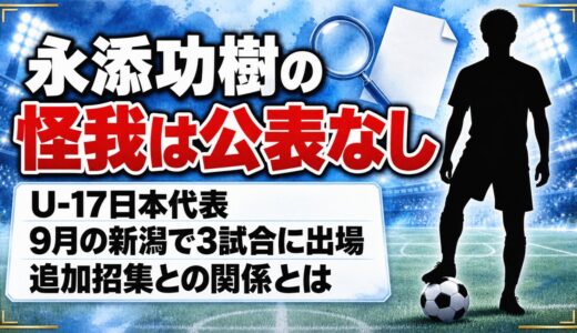 永添功樹の怪我は公表なし！U-17代表の怪我人と追加招集の関係とは