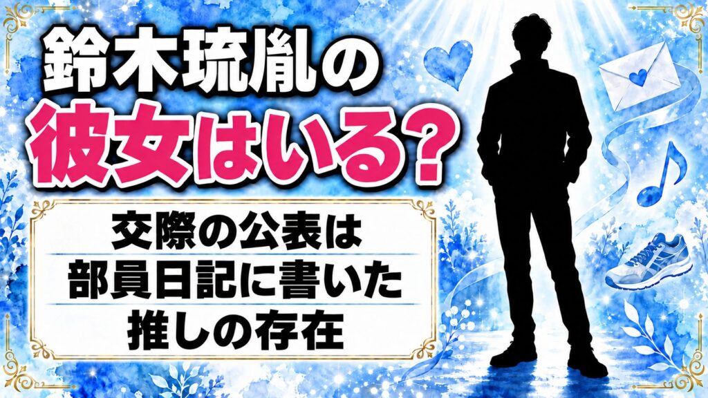 鈴木琉胤の彼女は非公表！部員日記で「大好き」と書いた推しとは